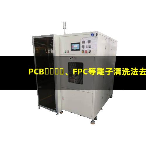 PCB、FPC等離子清洗法去除HDI孔內(nèi)鉆污